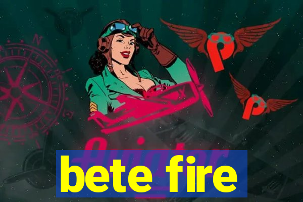 bete fire